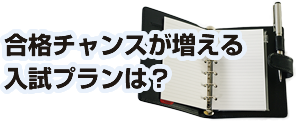 合格チャンスが増える 入試プランは？