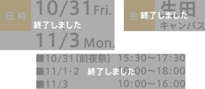 日時：10/31 Fri. 〜11/3 Mon.■10/31（前夜祭）15：30～17：30■11/1・2  10：00〜18：00■11/3  10：00〜16：00