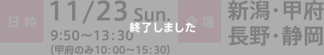 日時：11/23 Sun. 9：50～13：30（甲府のみ10：00〜15：00）　会場：新潟・甲府・長野・静岡