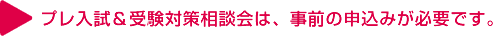 プレ入試＆受験対策相談会は、事前の申込みが必要です。