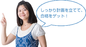 しっかり計画を立てて、 合格をゲット！