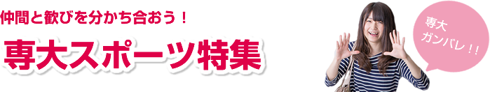 仲間と歓びを分かち合おう！専大スポーツ特集