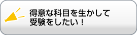 得意な科目を生かして 受験をしたい！