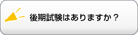 後期試験はありますか?