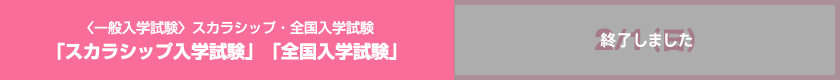 〈一般入学試験〉スカラシップ・全国入学試験 「スカラシップ入学試験」「全国入学試験」　2/1（日）