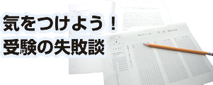 気をつけよう！ 受験の失敗談