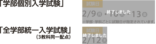 「学部個別入学試験」【試験日】2/9（月）・2/10（火）・2/13（金）※学部・学科ごとに試験日が指定されています。「全学部統一入学試験」（3教科同一配点）【試験日】2/12（木）