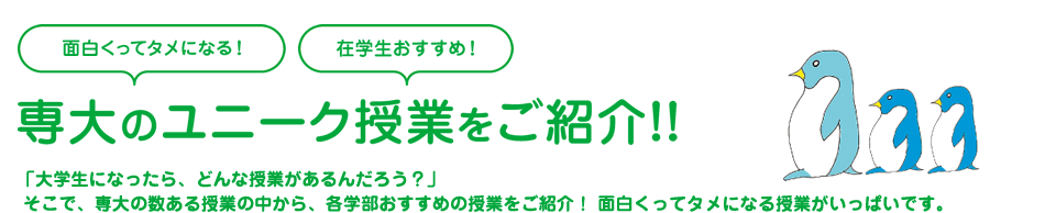 専大のユニーク授業をご紹介！！「大学生になったら、どんな授業があるんだろう？」 そこで、専大の数ある授業の中から、各学部おすすめの個性的な授業をご紹介！ 面白くってタメになる授業がいっぱいです。