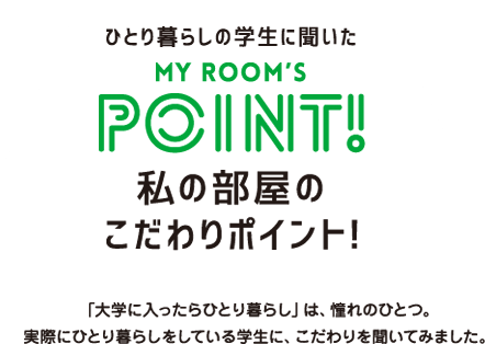 ひとり暮らしの学生に聞いた my ROOM’sPOINT! 私の部屋のこだわりポイント！