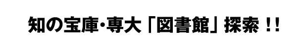 知の宝庫・専大「図書館」探索！！