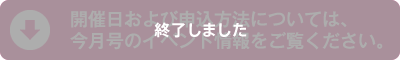 開催日および申込方法については、 今月号のイベント情報をご覧ください。