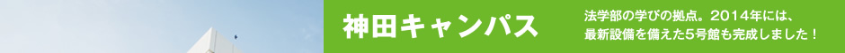 神田キャンパス　法学部の学びの拠点。2014年には、最新設備を備えた5号館も完成しました！