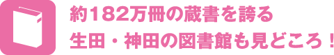 約182万冊の蔵書を誇る生田・神田の図書館も見どころ！