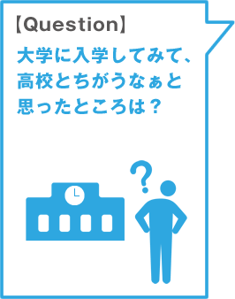 【Question】大学に入学してみて、高校とちがうなぁと思ったところは？