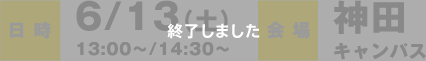 日時：6/13（土）13:00〜/14:30〜 会場：神田キャンパス