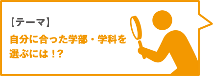 【テーマ】自分に合った学部・学科を選ぶには！？