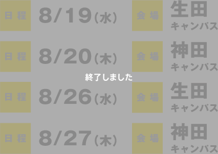 日時　8/19（水）【生田キャンパス】8/20（木）【神田キャンパス】8/26（水）【生田キャンパス】8/27（木）【神田キャンパス】 