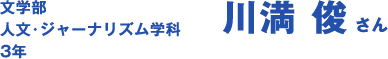 文学部 人文・ジャーナリズム学科 3年　川満 俊 さん