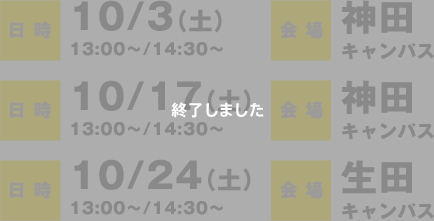 会場：神田キャンパス 日時　13:00〜/14:30〜　10/3（土）・ 10/17（土）・ 10/24（土）