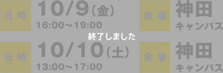 日時：10/9（金）16:00〜19:00会場：神田キャンパス 10/10（土）13:00〜17:00 会場：神田キャンパス