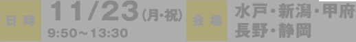 日時：11/23（月・祝）10:00〜15:30　会場：水戸・新潟・甲府・長野・静岡