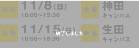 日時：11/8（日）10:00〜15:30　会場：神田キャンパス 日時：11/15（日）10:00〜15:30　会場：生田キャンパス