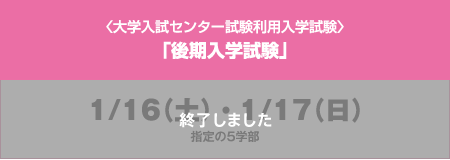 〈大学入試センター試験利用入学試験〉「後期入学試験」