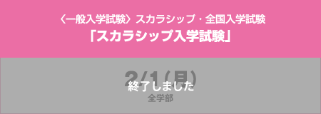 〈一般入学試験〉スカラシップ・全国入学試験「スカラシップ入学試験」