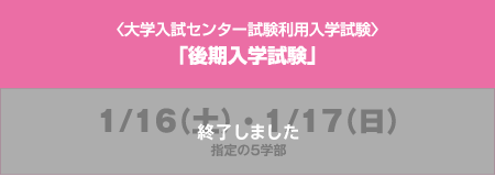 〈大学入試センター試験利用入学試験〉「後期入学試験」