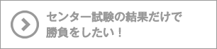 センター試験の結果だけで勝負をしたい！