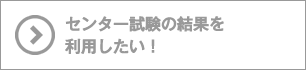 センター試験の結果を利用したい！