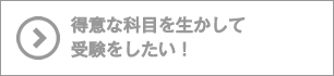 得意な科目を生かして受験をしたい！