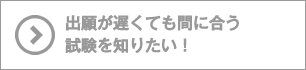 出願が遅くても間に合う試験を知りたい！