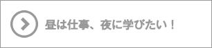 昼は仕事、夜に学びたい！