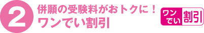 【2】併願の受験料がおトクに！ワンでい割引