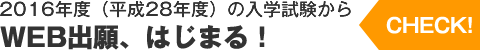 【CHECK！】2016年度（平成28年度）の入学試験からWEB出願、はじまる！