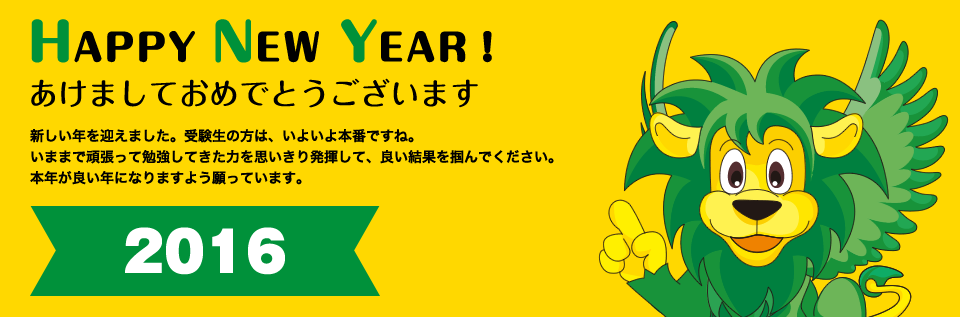 HAPPY NEW YEAR！明けましておめでとうございます新しい年を迎えました。受験生の方は、いよいよ本番ですね。いままで頑張って勉強してきた力を思いきり発揮して、良い結果を掴んでください。本年が良い年になりますよう願っています。