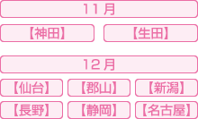 11月【神田【生田】】12月【仙台】【郡山】【新潟】【長野】【静岡】【名古屋】