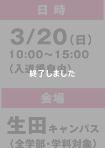 日時：3/20（日）10:00〜15:00〈入退場自由〉会場：生田キャンパス〈全学部・学科対象〉