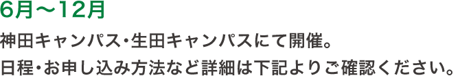 6月〜12月 神田キャンパス・生田キャンパスにて開催。日程・お申し込み方法など詳細は下記よりご確認ください。