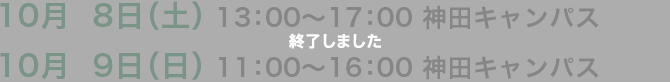 10月8日（土） 13:00〜17:00 神田キャンパス10月9日（日） 11:00〜16:00 神田キャンパス