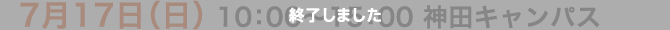 7月17日（日） 10:00〜15:00 神田キャンパス