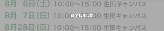 8月6日（土） 10:00〜15:30 8月7日（日） 10:00〜15:30 8月28日（日） 10:00〜15:30 生田キャンパス