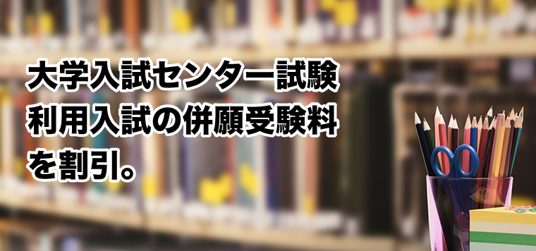 大学入試センター試験利用入試の併願受験料を割引。