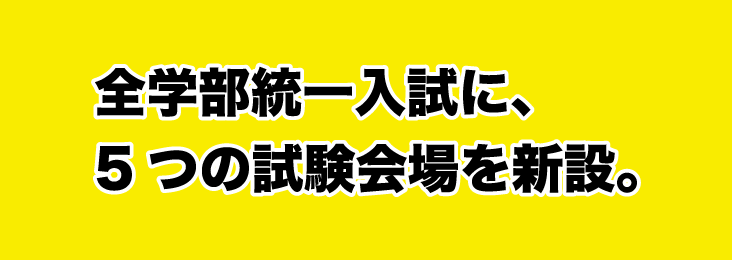 全学部統一入試に、5つの試験会場を新設。