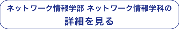 ネットワーク情報学部 ネットワーク情報学科の詳細を見る