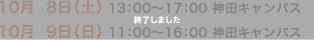 10月8日（土） 13：00〜17：00 神田キャンパス　10月9日（日） 11：00〜16：00 神田キャンパス