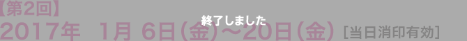 【第2回】2017年1月 6日（金）〜20日（金） ［当日消印有効］