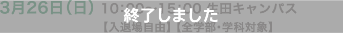 3月26日（日） 10：00〜15：00 生田キャンパス【入退場自由】 【全学部・学科対象】