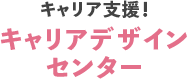 キャリア支援！ キャリアデザインセンター